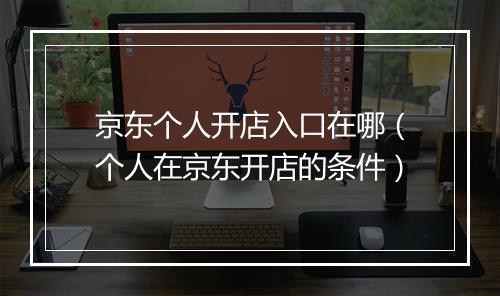 京东个人开店入口在哪（个人在京东开店的条件）