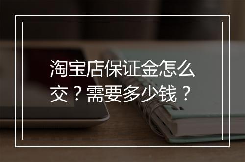 淘宝店保证金怎么交？需要多少钱？