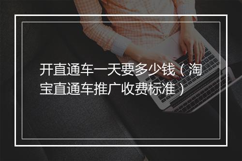 开直通车一天要多少钱（淘宝直通车推广收费标准）