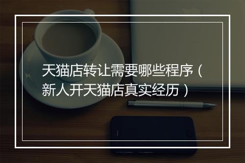天猫店转让需要哪些程序（新人开天猫店真实经历）
