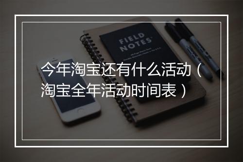 今年淘宝还有什么活动（淘宝全年活动时间表）