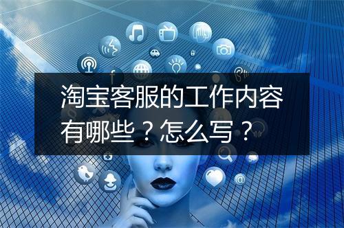 淘宝客服的工作内容有哪些？怎么写？