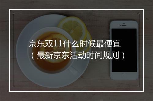 京东双11什么时候最便宜（最新京东活动时间规则）