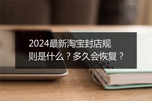 2024最新淘宝封店规则是什么？多久会恢复？