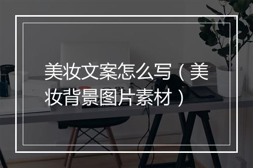 美妆文案怎么写（美妆背景图片素材）