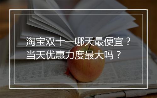 淘宝双十一哪天最便宜？当天优惠力度最大吗？