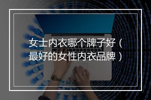 女士内衣哪个牌子好（最好的女性内衣品牌）