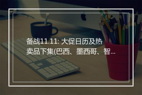 备战11.11: 大促日历及热卖品下集(巴西、墨西哥、智利、哥伦比亚)