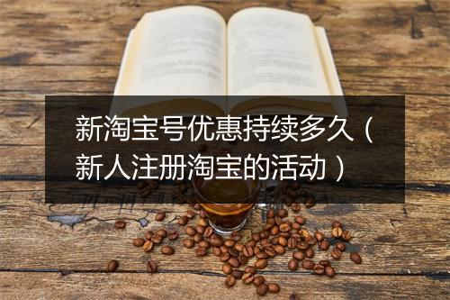 新淘宝号优惠持续多久（新人注册淘宝的活动）
