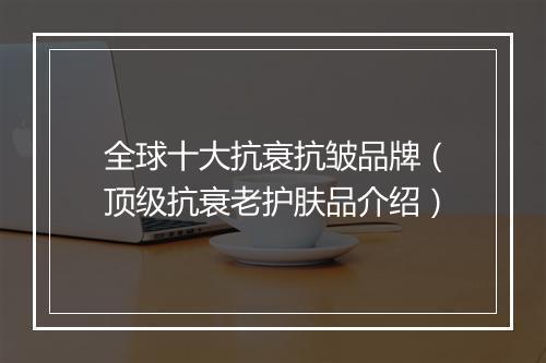 全球十大抗衰抗皱品牌（顶级抗衰老护肤品介绍）