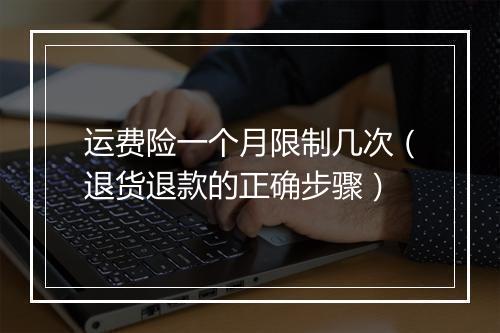 运费险一个月限制几次（退货退款的正确步骤）