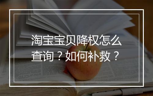 淘宝宝贝降权怎么查询？如何补救？