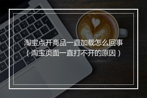 淘宝点开商品一直加载怎么回事（淘宝页面一直打不开的原因）