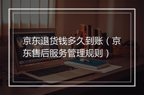 京东退货钱多久到账（京东售后服务管理规则）