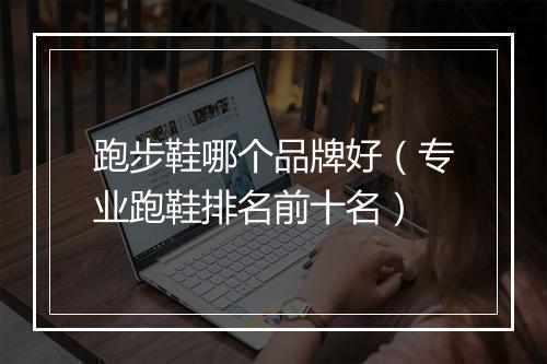 跑步鞋哪个品牌好（专业跑鞋排名前十名）