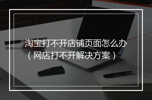淘宝打不开店铺页面怎么办（网店打不开解决方案）