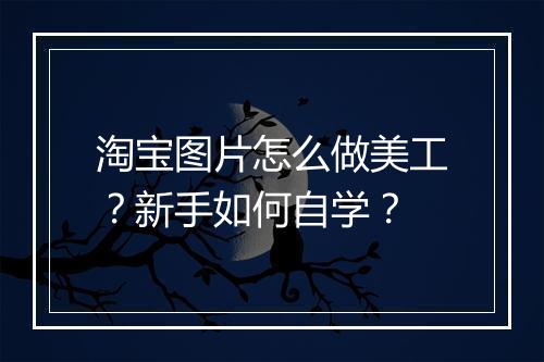 淘宝图片怎么做美工？新手如何自学？