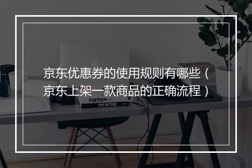 京东优惠券的使用规则有哪些（京东上架一款商品的正确流程）