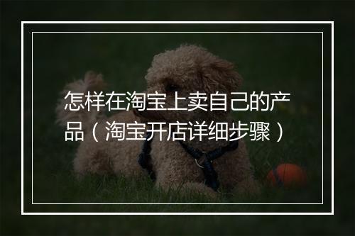 怎样在淘宝上卖自己的产品（淘宝开店详细步骤）