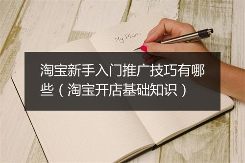 淘宝新手入门推广技巧有哪些（淘宝开店基础知识）