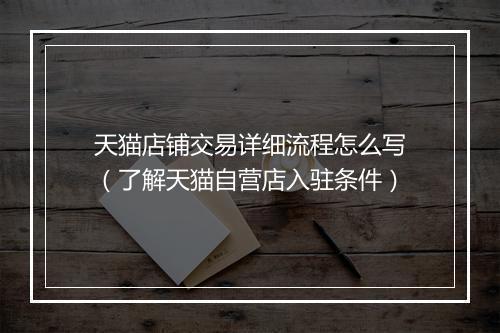 天猫店铺交易详细流程怎么写（了解天猫自营店入驻条件）