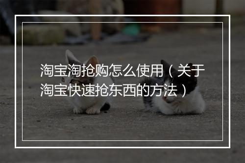 淘宝淘抢购怎么使用（关于淘宝快速抢东西的方法）