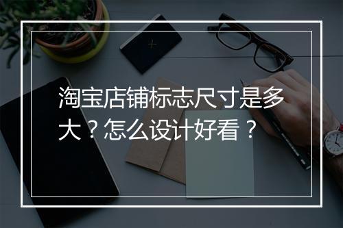 淘宝店铺标志尺寸是多大？怎么设计好看？