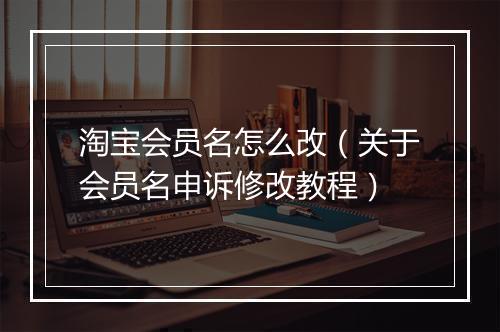 淘宝会员名怎么改（关于会员名申诉修改教程）