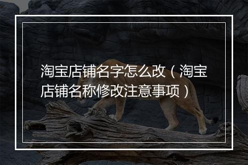 淘宝店铺名字怎么改（淘宝店铺名称修改注意事项）