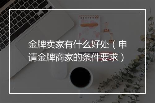 金牌卖家有什么好处（申请金牌商家的条件要求）