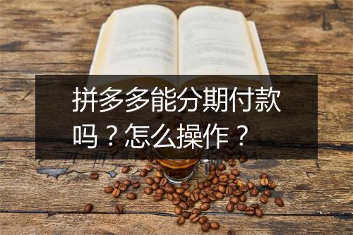 拼多多能分期付款吗？怎么操作？