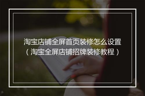 淘宝店铺全屏首页装修怎么设置（淘宝全屏店铺招牌装修教程）