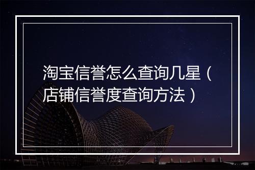 淘宝信誉怎么查询几星（店铺信誉度查询方法）