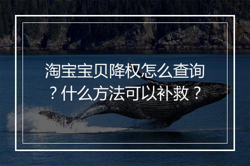 淘宝宝贝降权怎么查询？什么方法可以补救？