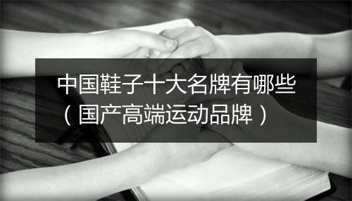 中国鞋子十大名牌有哪些（国产高端运动品牌）