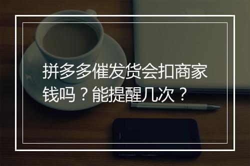 拼多多催发货会扣商家钱吗？能提醒几次？