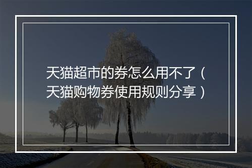 天猫超市的券怎么用不了（天猫购物券使用规则分享）