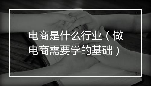 电商是什么行业（做电商需要学的基础）