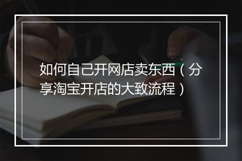 如何自己开网店卖东西（分享淘宝开店的大致流程）