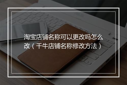 淘宝店铺名称可以更改吗怎么改（千牛店铺名称修改方法）