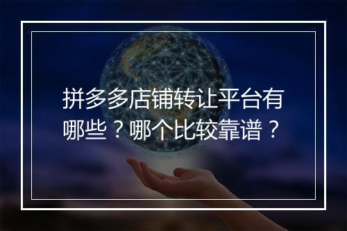 拼多多店铺转让平台有哪些？哪个比较靠谱？