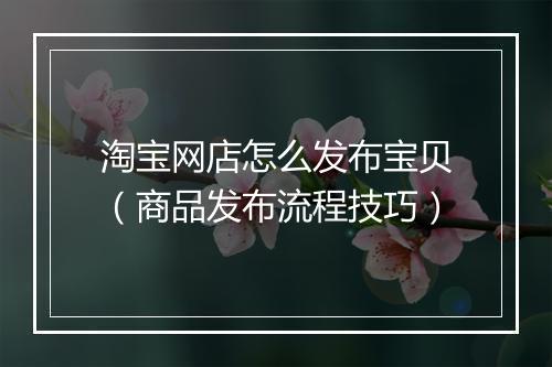 淘宝网店怎么发布宝贝（商品发布流程技巧）
