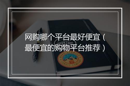 网购哪个平台最好便宜（最便宜的购物平台推荐）