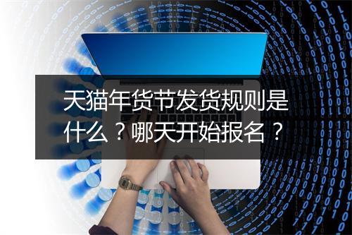 天猫年货节发货规则是什么？哪天开始报名？