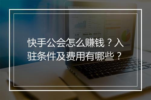 快手公会怎么赚钱？入驻条件及费用有哪些？