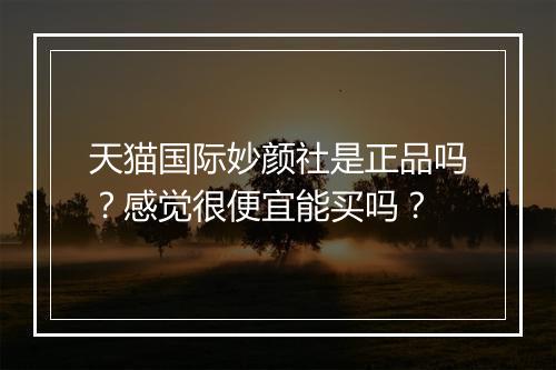 天猫国际妙颜社是正品吗？感觉很便宜能买吗？