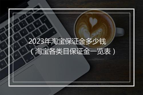 2023年淘宝保证金多少钱（淘宝各类目保证金一览表）