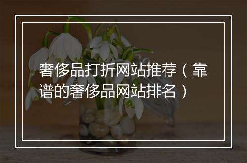 奢侈品打折网站推荐（靠谱的奢侈品网站排名）
