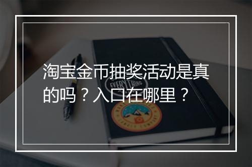 淘宝金币抽奖活动是真的吗？入口在哪里？