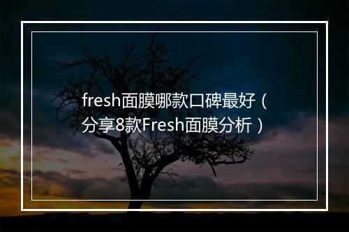 fresh面膜哪款口碑最好（分享8款Fresh面膜分析）